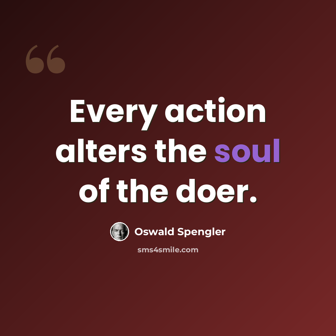 “Every action alters the soul of the doer.” quote by Oswald Spengler
