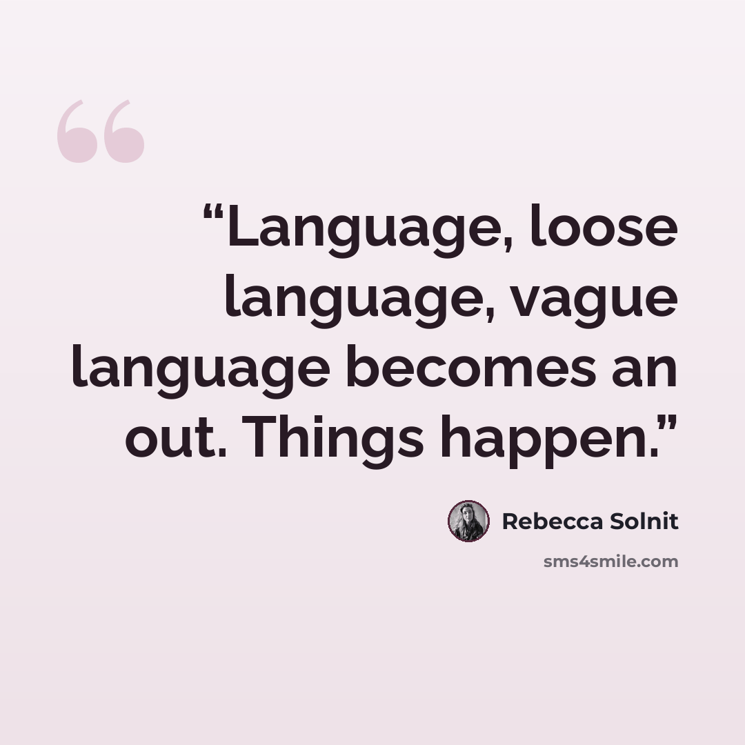 “Language, loose language, vague language becomes an out. Things happen.” quote by Rebecca Solnit