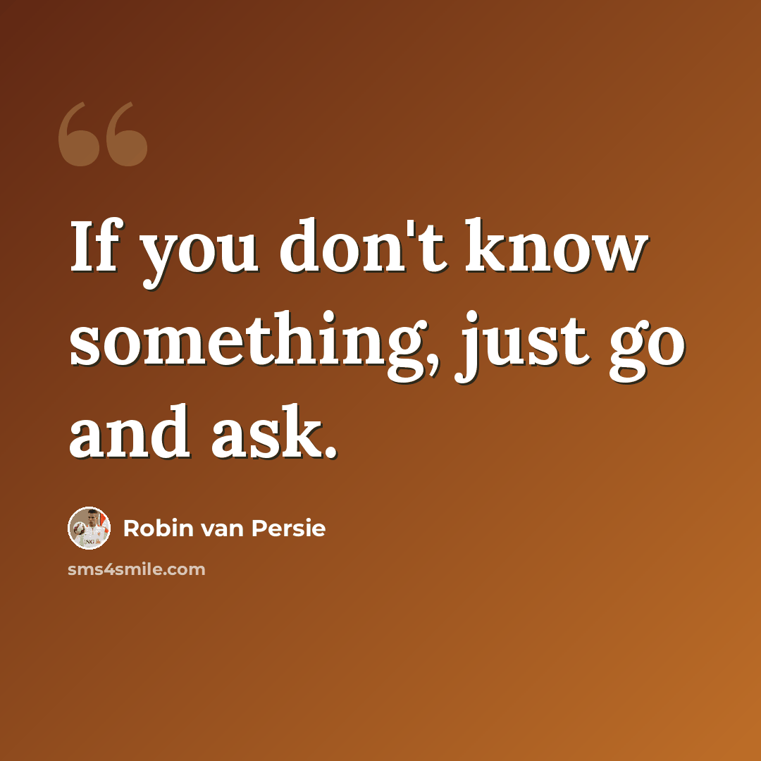 “If you don't know something, just go and ask.” quote by Robin Van Persie