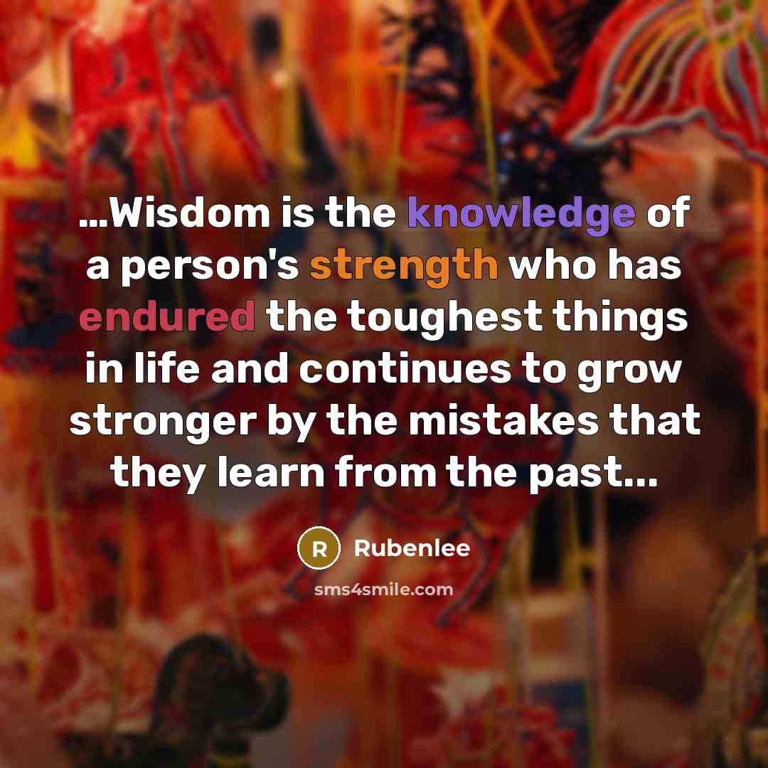 “…Wisdom is the knowledge of a person's strength who has endured the toughest things in life and continues to grow stronger by the mistakes that they learn from the past...” quote by Rubenlee