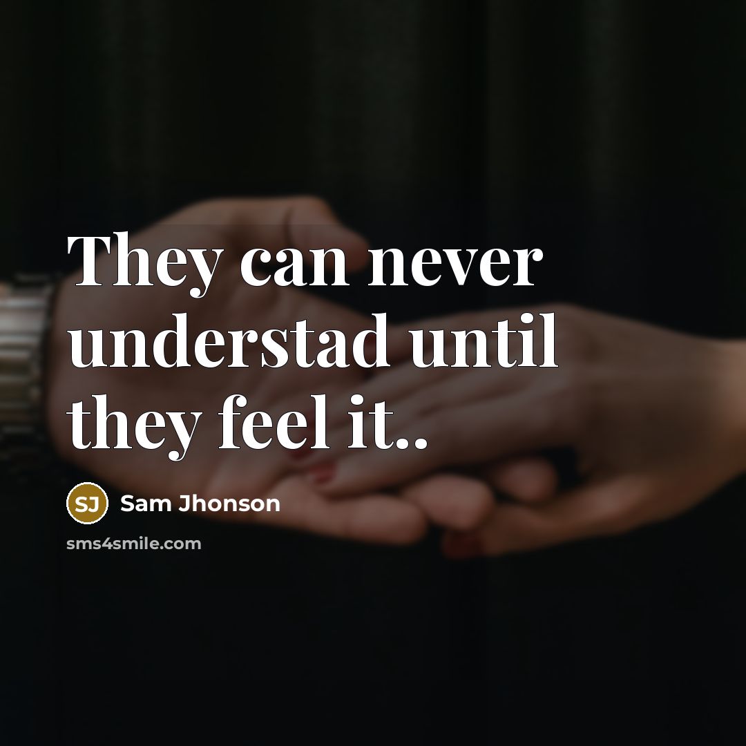 “They can never understad until they feel it..” quote by Sam Jhonson