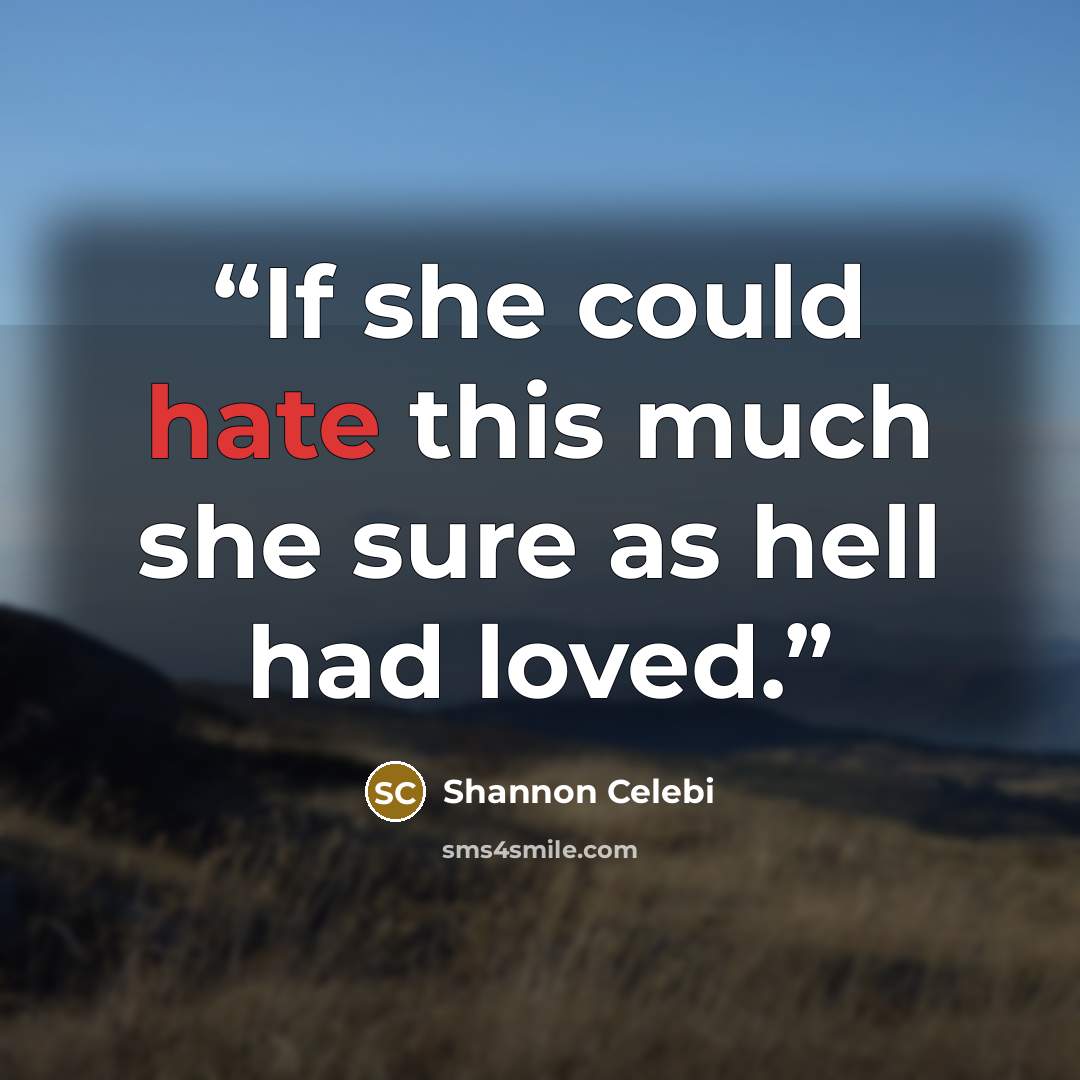 “If she could hate this much she sure as hell had loved.” quote by Shannon Celebi