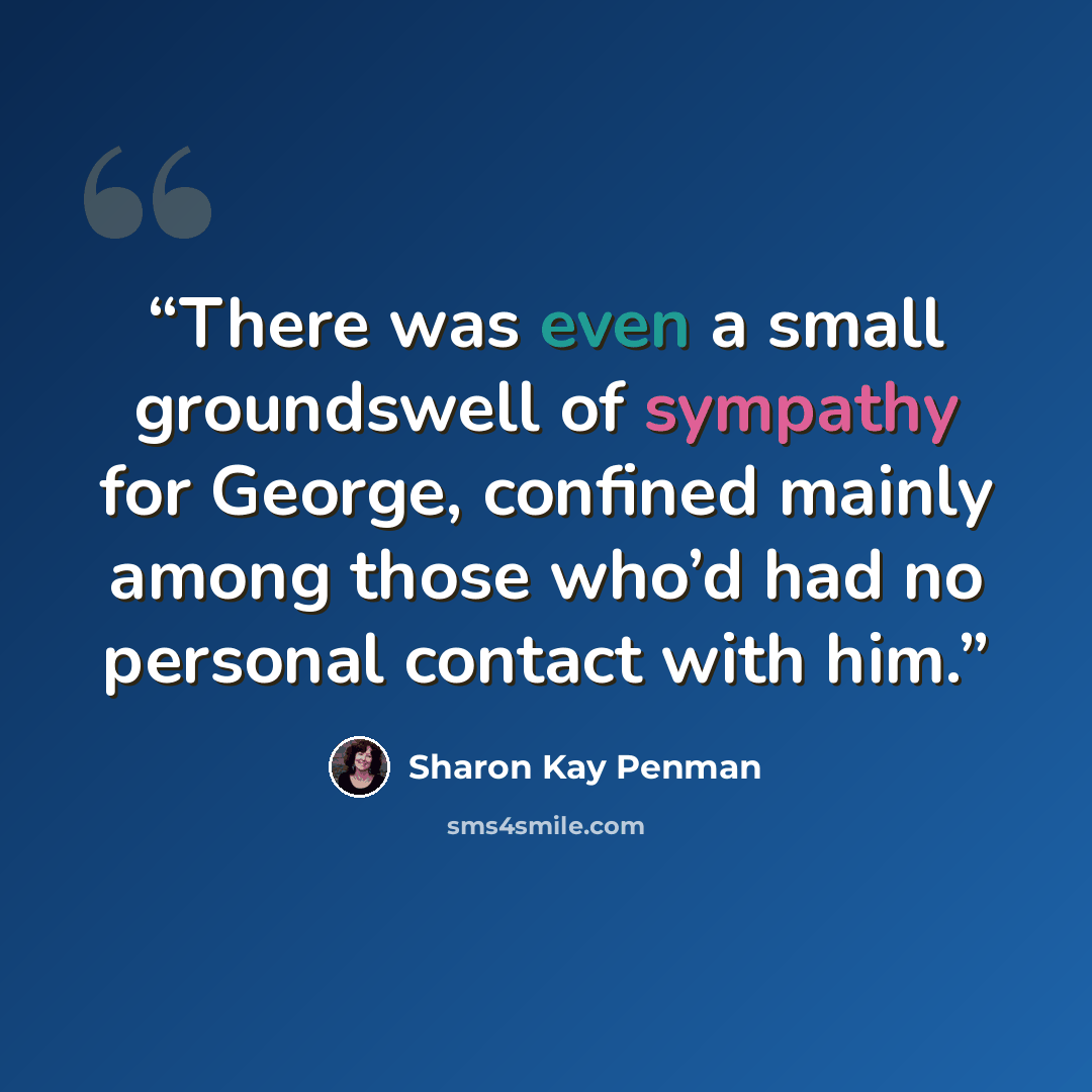 “There was even a small groundswell of sympathy for George, confined mainly among those who’d had no personal contact with him.” quote by Sharon Kay Penman