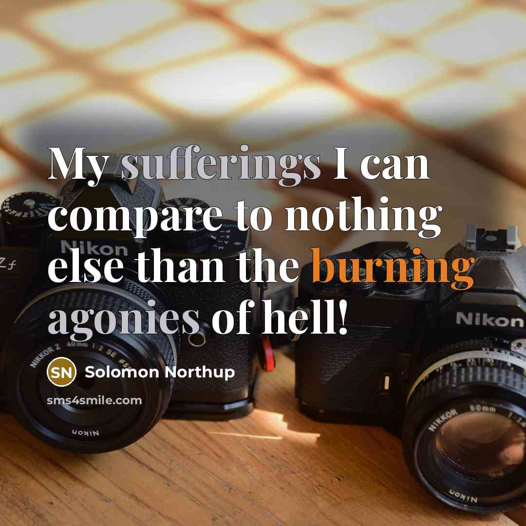 “My sufferings I can compare to nothing else than the burning agonies of hell!” quote by Solomon Northup