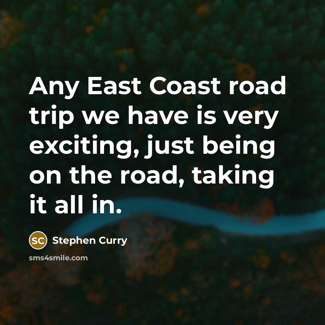 “Any East Coast road trip we have is very exciting, just being on the road, taking it all in.” quote by Stephen Curry
