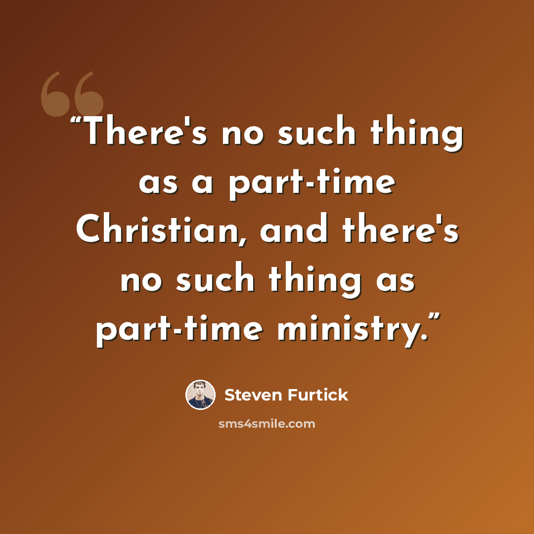 “There's no such thing as a part-time Christian, and there's no such thing as part-time ministry.” quote by Steven Furtick