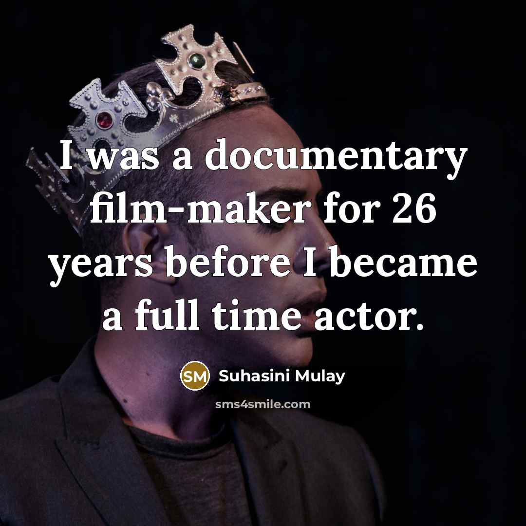 “I was a documentary film-maker for 26 years before I became a full time actor.” quote by Suhasini Mulay