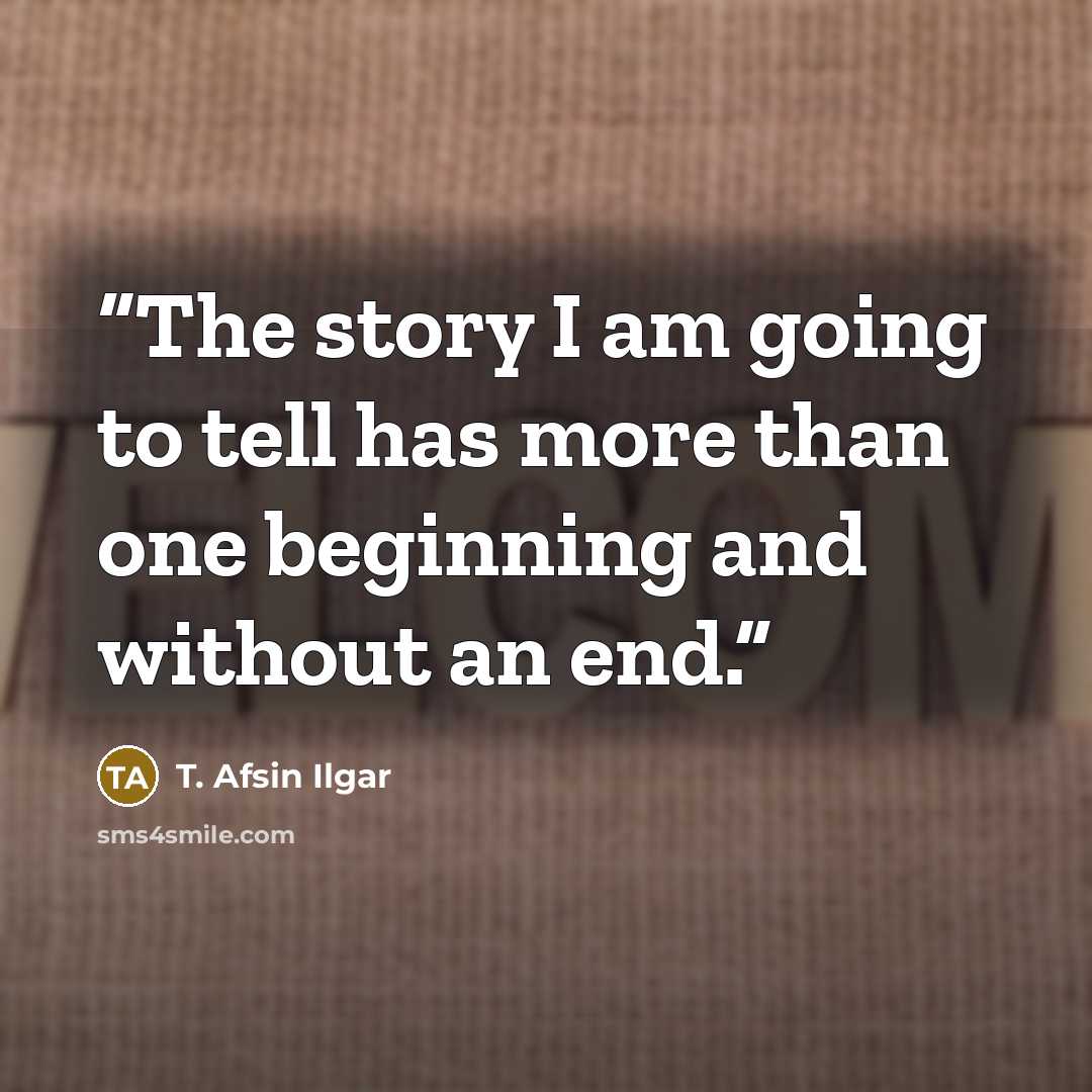 “The story I am going to tell has more than one beginning and without an end.” quote by T. Afsin Ilgar