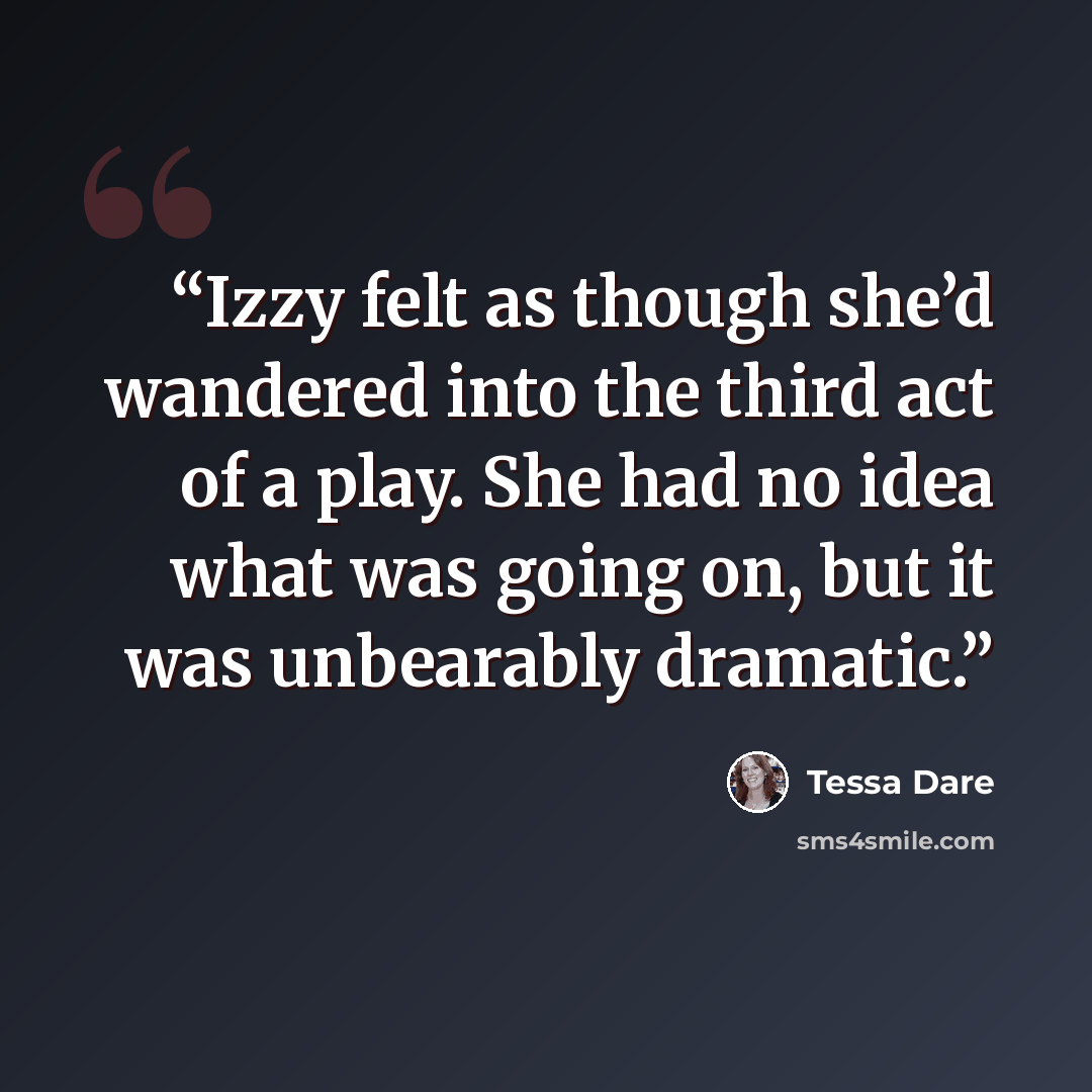 “Izzy felt as though she’d wandered into the third act of a play. She had no idea what was going on, but it was unbearably dramatic.” quote by Tessa Dare