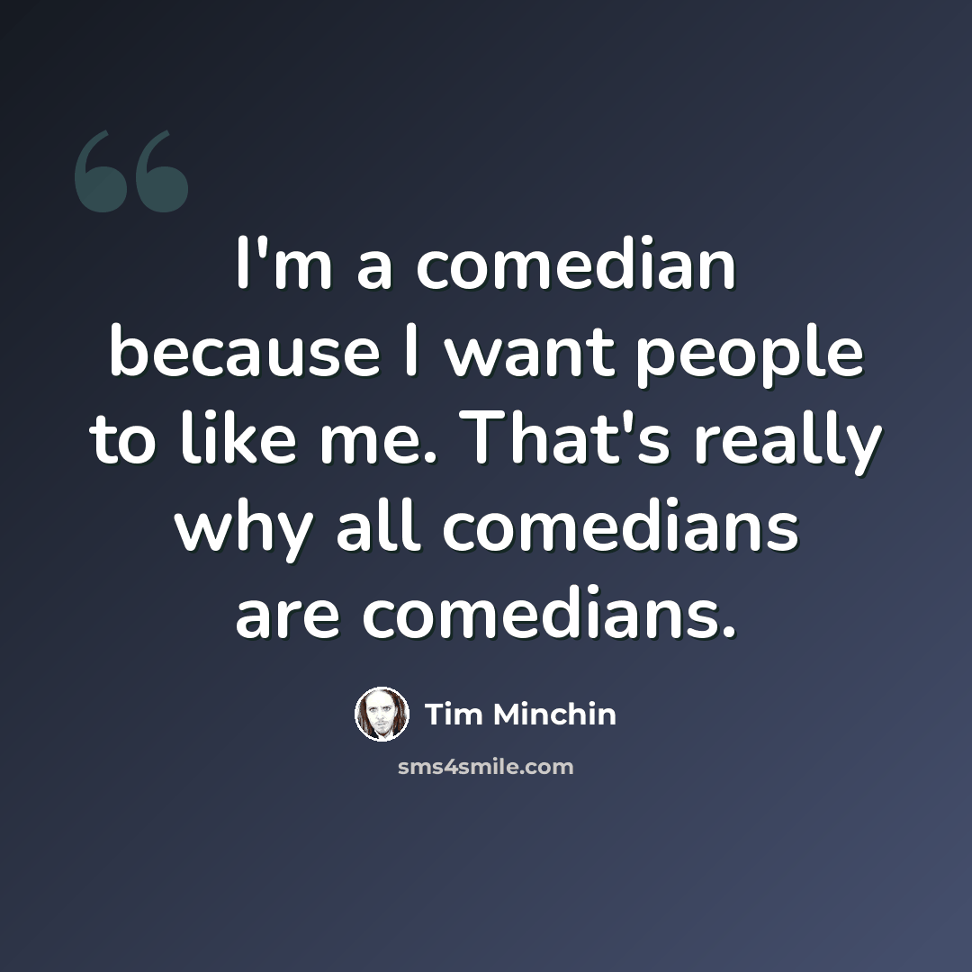 “I'm a comedian because I want people to like me. That's really why all comedians are comedians.” quote by Tim Minchin
