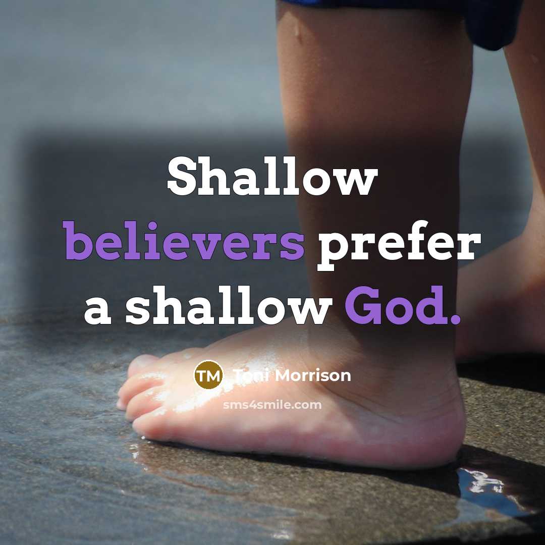 “Shallow believers prefer a shallow God.” quote by Toni Morrison