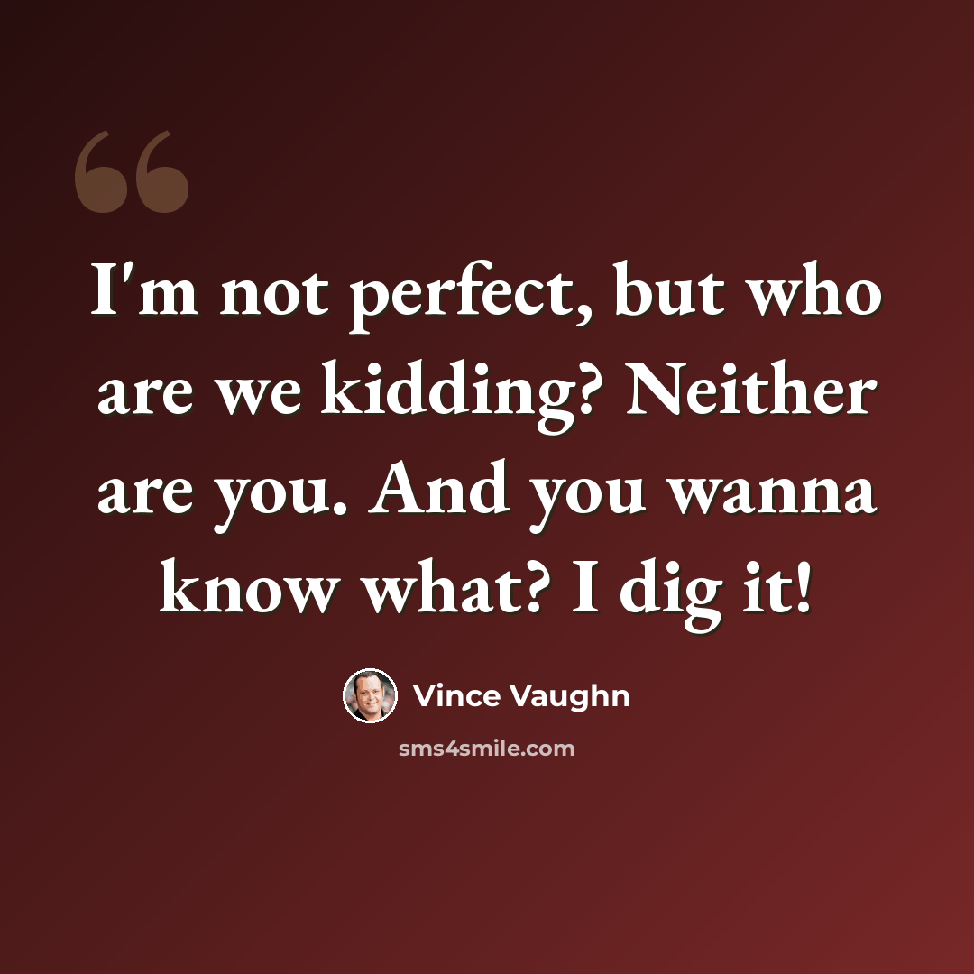 “I'm not perfect, but who are we kidding? Neither are you. And you wanna know what? I dig it!” quote by Vince Vaughn