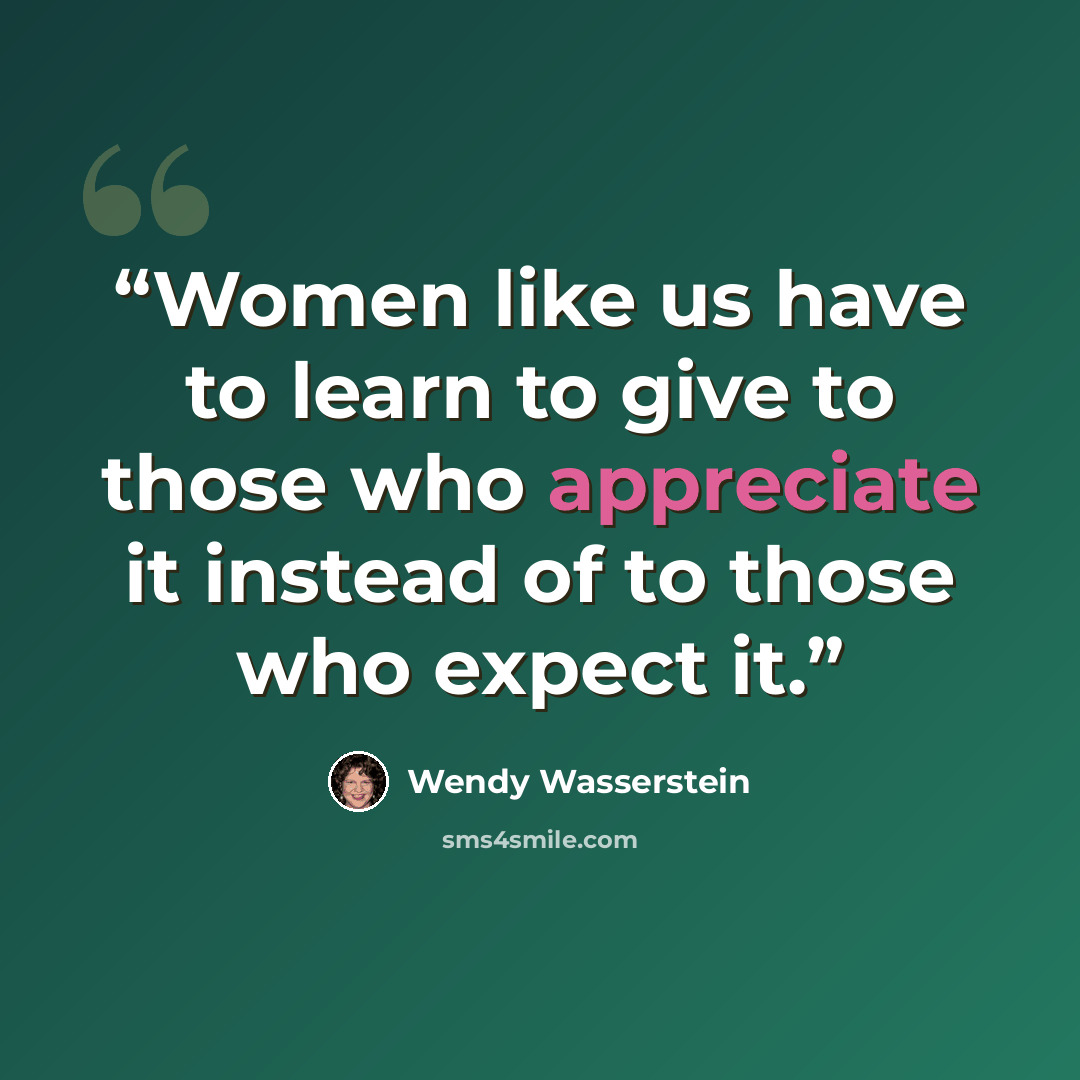 “Women like us have to learn to give to those who appreciate it instead of to those who expect it.” quote by Wendy Wasserstein