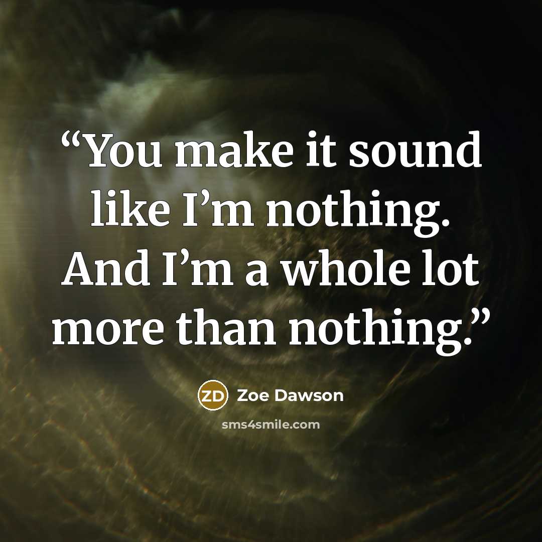 “You make it sound like I’m nothing. And I’m a whole lot more than nothing.” quote by Zoe Dawson