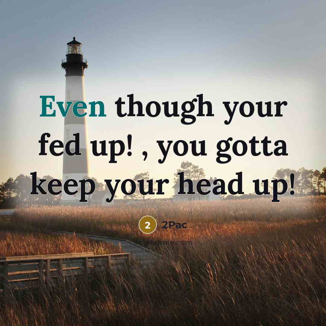 “Even though your fed up! , you gotta keep your head up!” quote by 2pac
