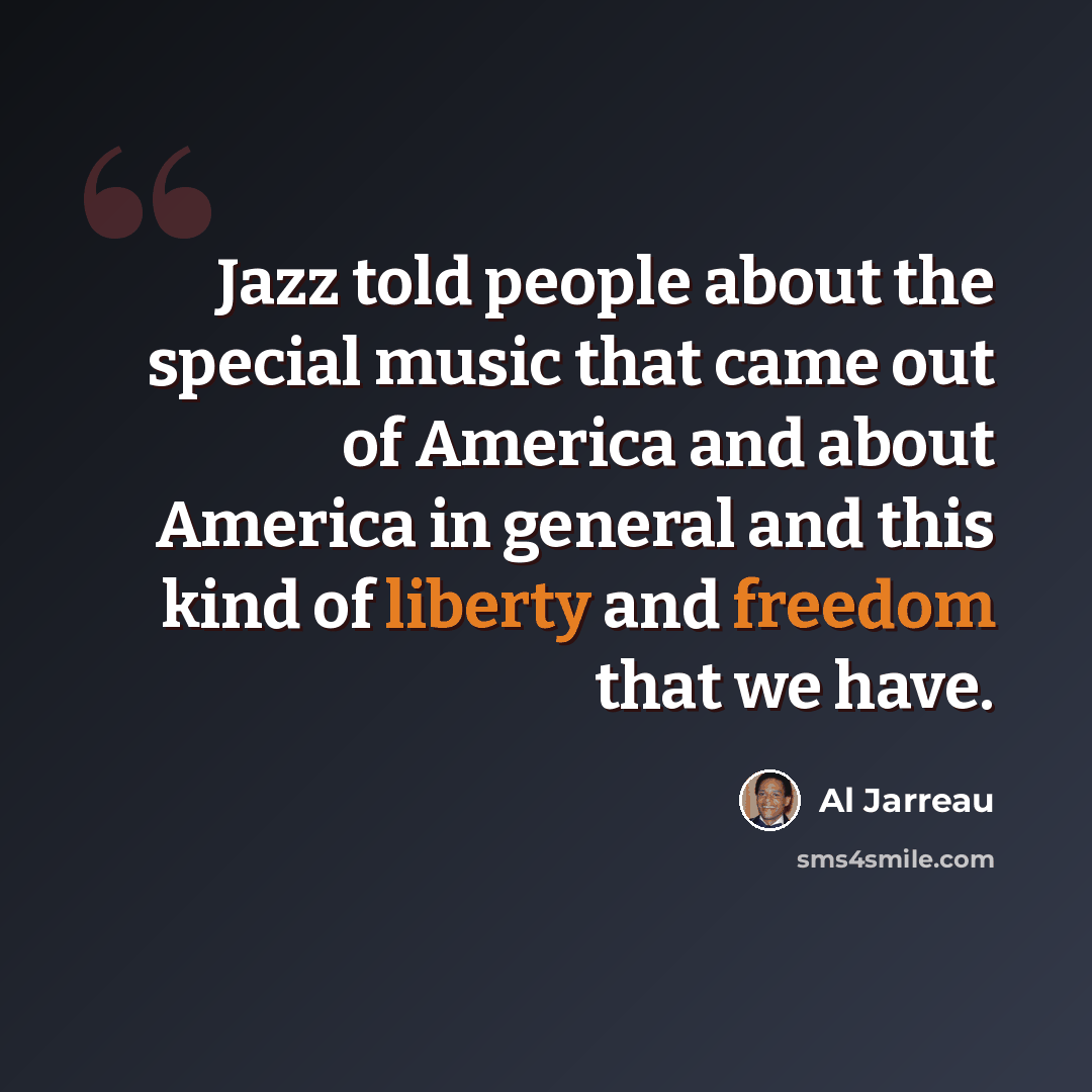 “Jazz told people about the special music that came out of America and about America in general and this kind of liberty and freedom that we have.” quote by Al Jarreau
