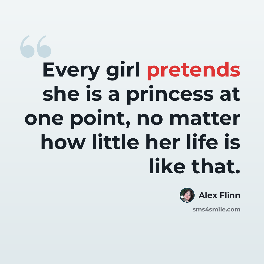“Every girl pretends she is a princess at one point, no matter how little her life is like that.” quote by Alex Flinn