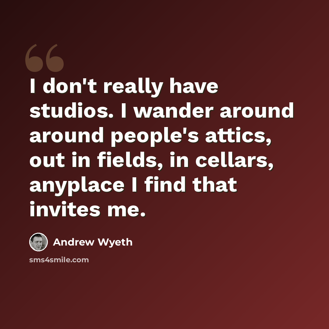 “I don't really have studios. I wander around around people's attics, out in fields, in cellars, anyplace I find that invites me.” quote by Andrew Wyeth