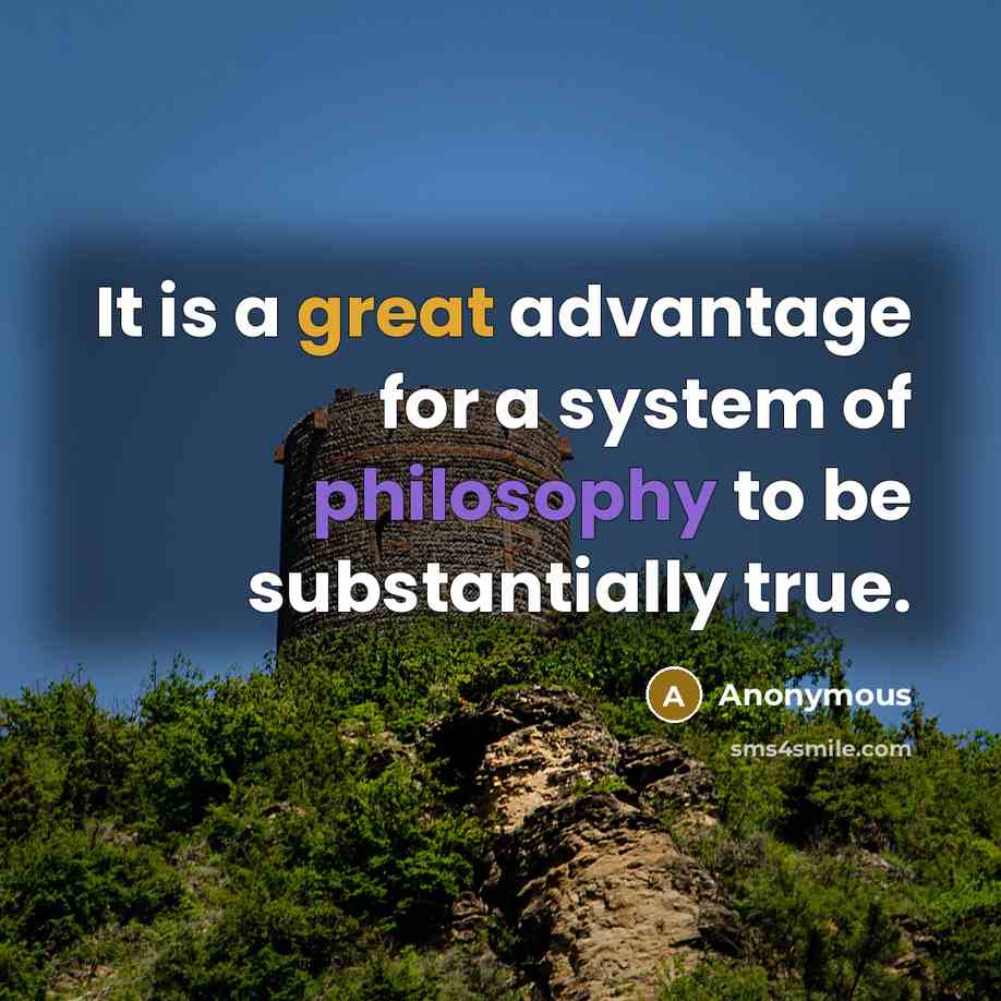 “It is a great advantage for a system of philosophy to be substantially true.” quote by Anonymous