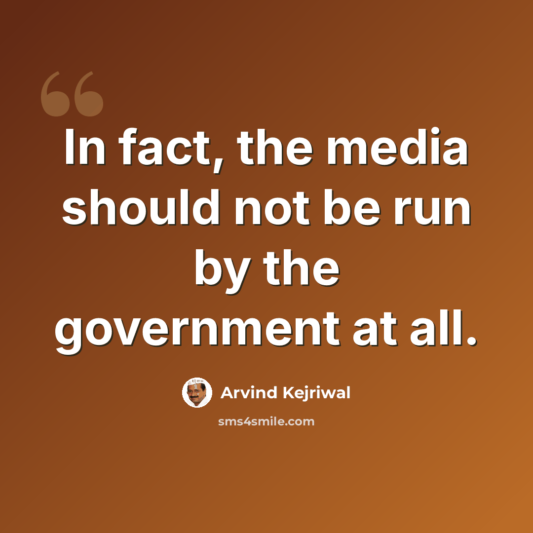 “In fact, the media should not be run by the government at all.” quote by Arvind Kejriwal
