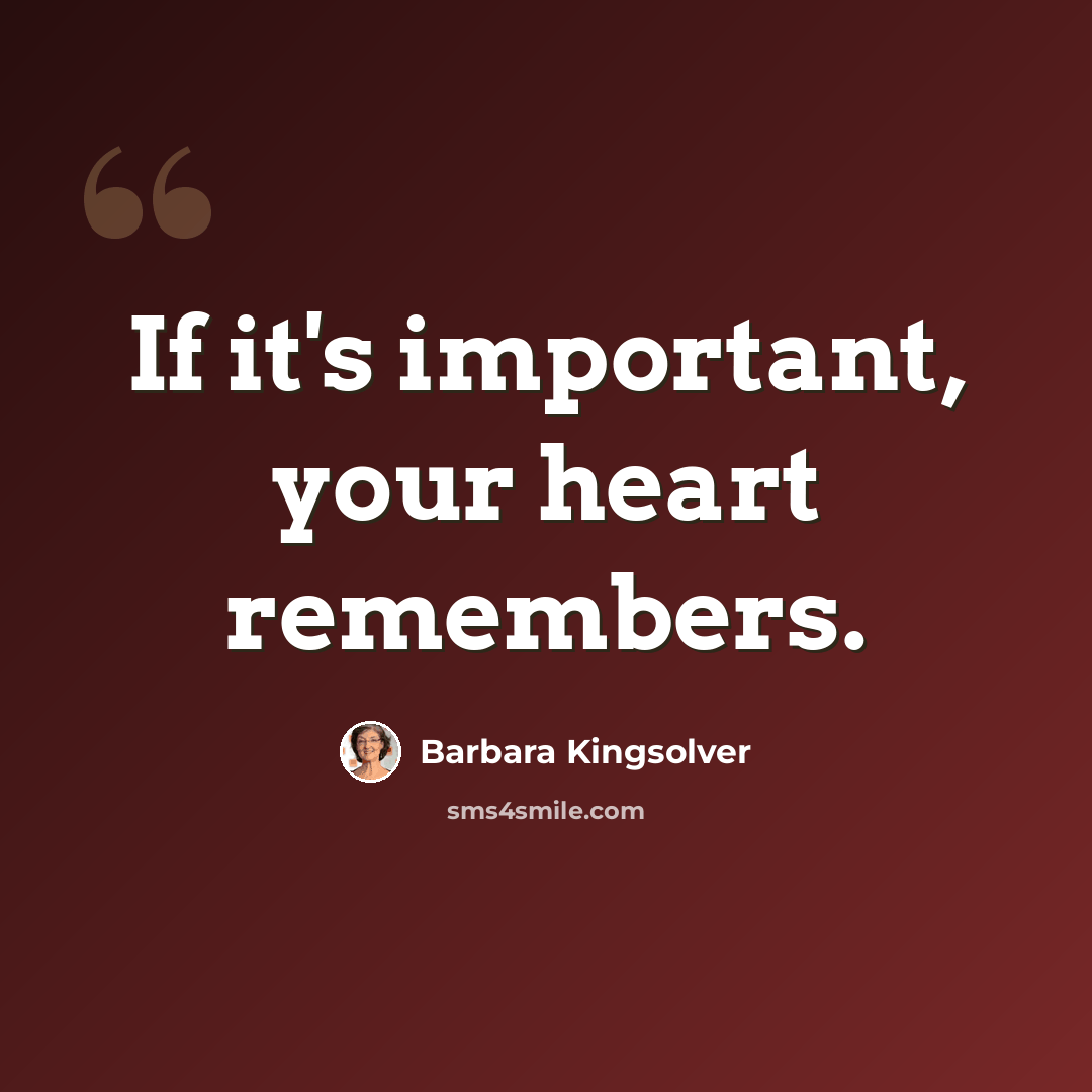 “If it's important, your heart remembers.” quote by Barbara Kingsolver