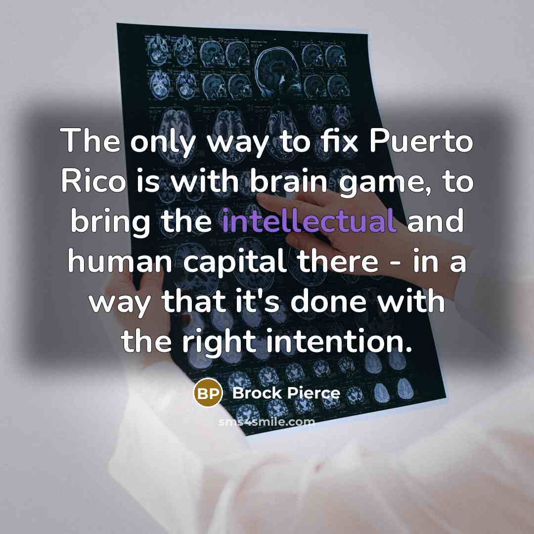 “The only way to fix Puerto Rico is with brain game, to bring the intellectual and human capital there - in a way that it's done with the right intention.” quote by Brock Pierce