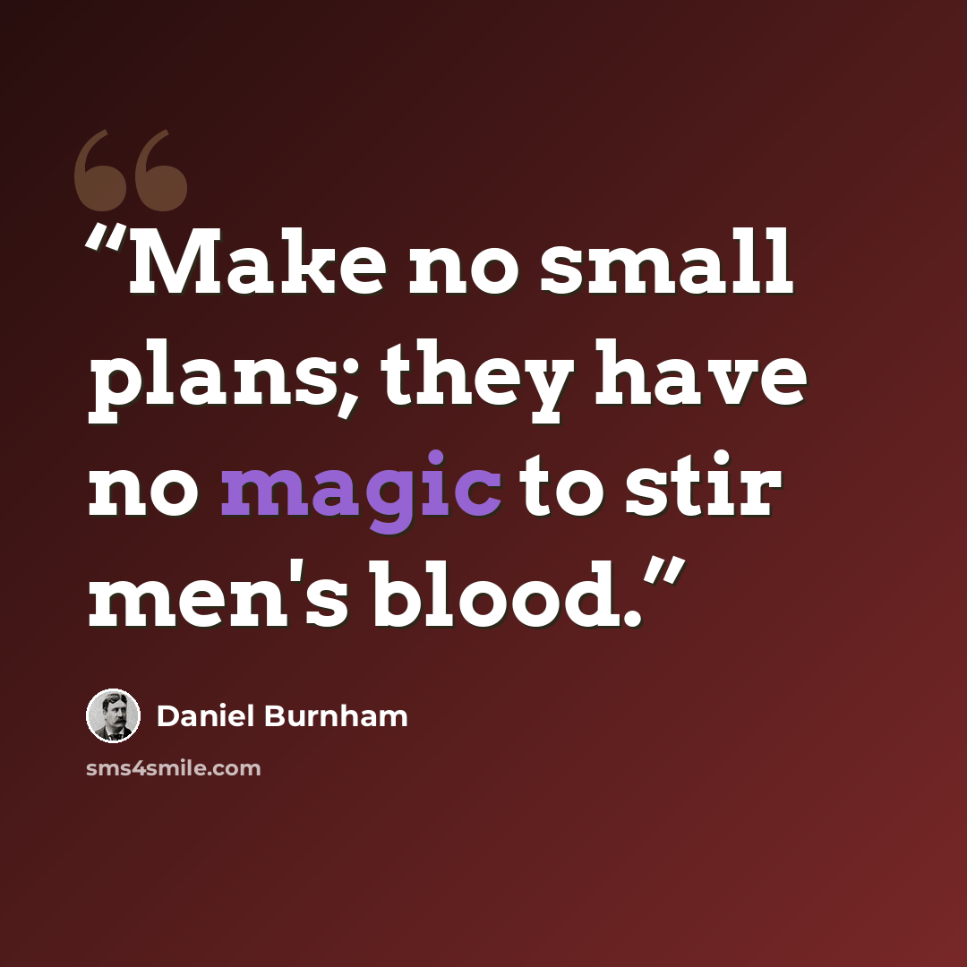“Make no small plans; they have no magic to stir men's blood.” quote by Daniel Burnham