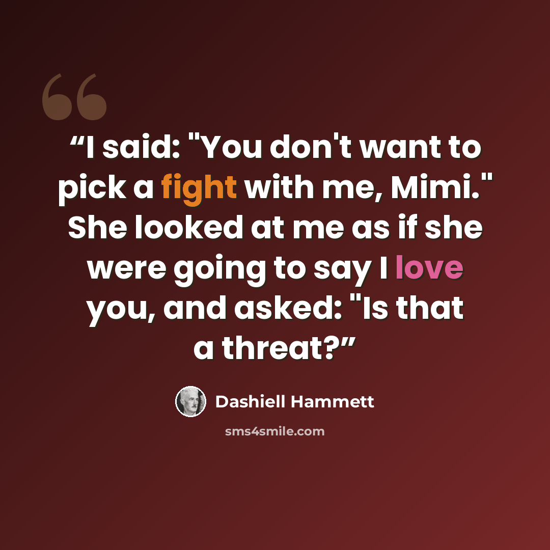 “I said: "You don't want to pick a fight with me, Mimi." She looked at me as if she were going to say I love you, and asked: "Is that a threat?” quote by Dashiell Hammett