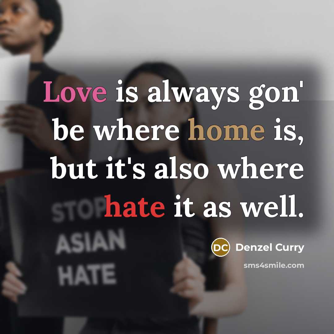 “Love is always gon' be where home is, but it's also where hate it as well.” quote by Denzel Curry