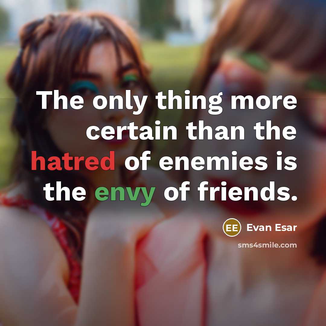 “The only thing more certain than the hatred of enemies is the envy of friends.” quote by Evan Esar