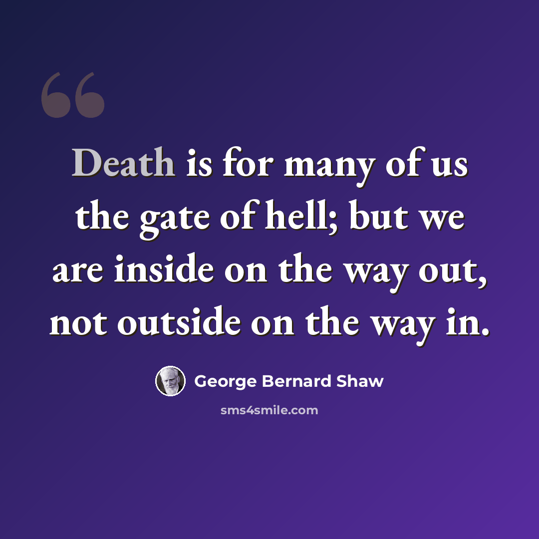 “Death is for many of us the gate of hell; but we are inside on the way out, not outside on the way in.” quote by George Bernard Shaw