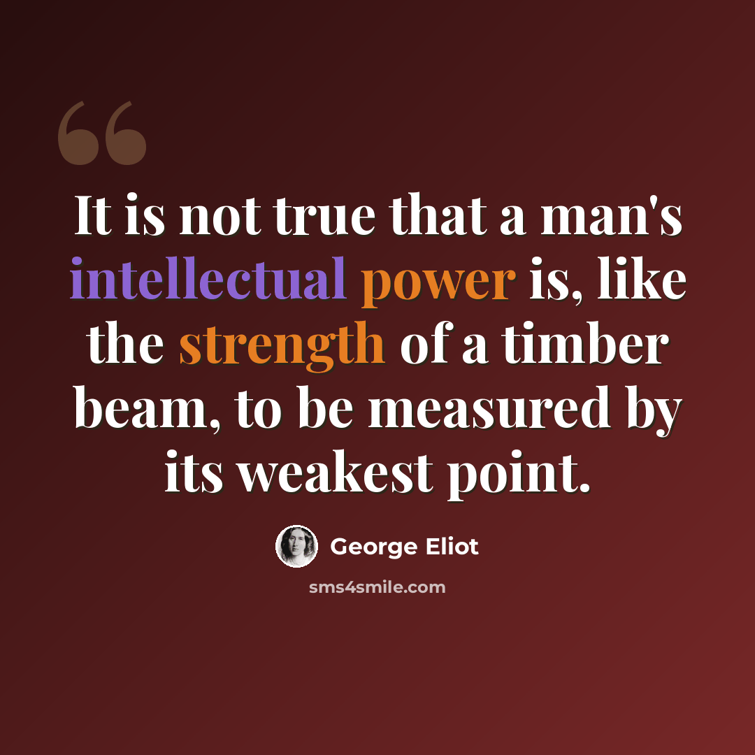 “It is not true that a man's intellectual power is, like the strength of a timber beam, to be measured by its weakest point.” quote by George Eliot