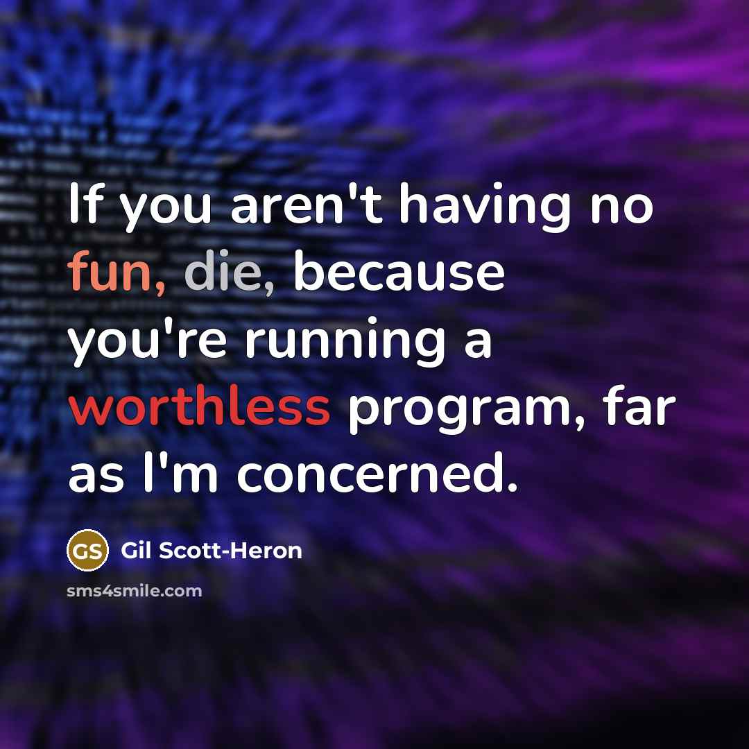 “If you aren't having no fun, die, because you're running a worthless program, far as I'm concerned.” quote by Gil Scott-Heron