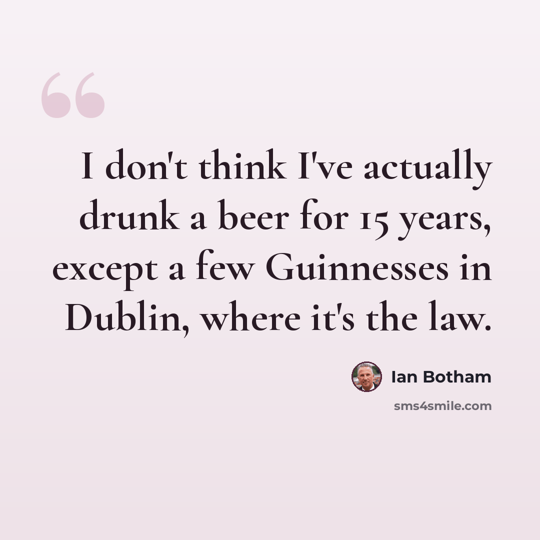 “I don't think I've actually drunk a beer for 15 years, except a few Guinnesses in Dublin, where it's the law.” quote by Ian Botham