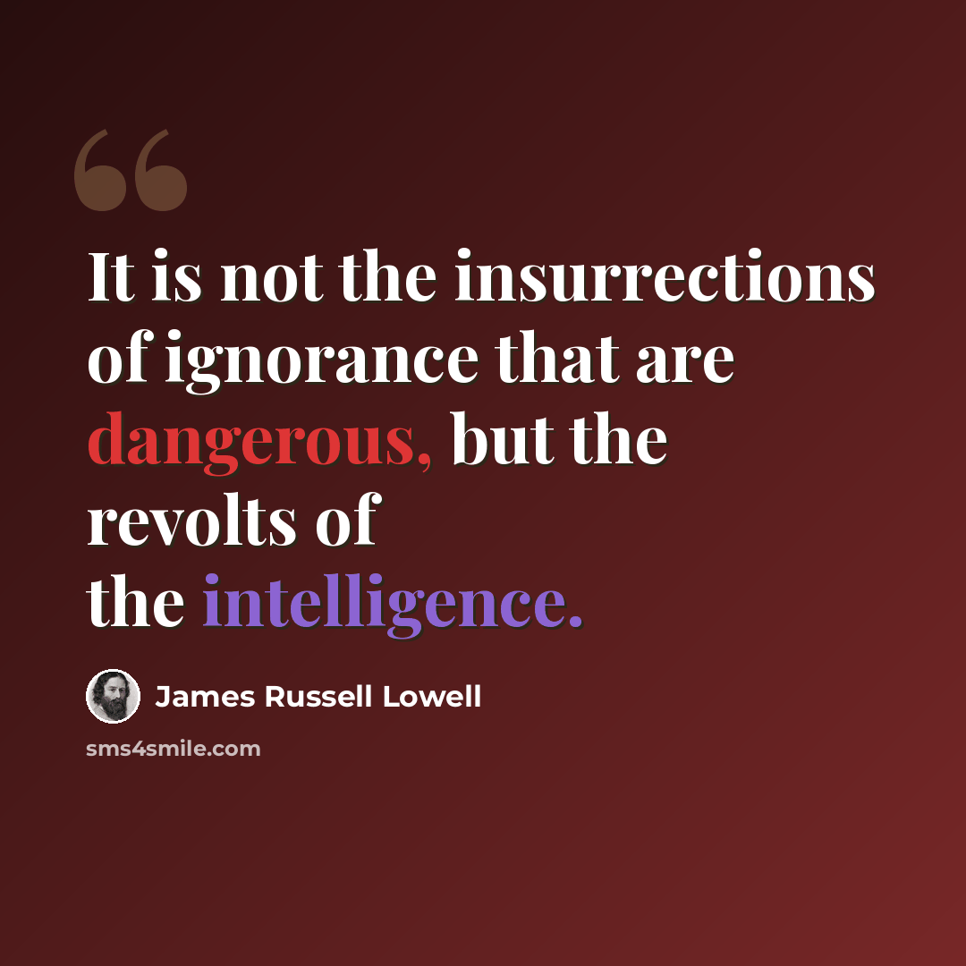 “It is not the insurrections of ignorance that are dangerous, but the revolts of the intelligence.” quote by James Russell Lowell