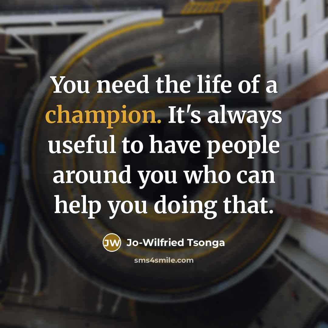 “You need the life of a champion. It's always useful to have people around you who can help you doing that.” quote by Jo-Wilfried Tsonga