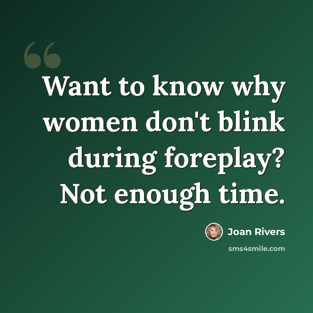 “Want to know why women don't blink during foreplay? Not enough time.” quote by Joan Rivers