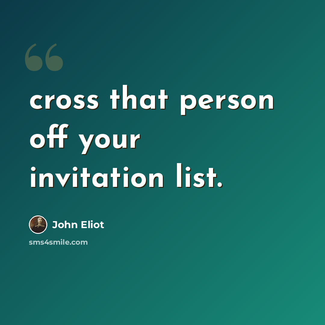 “cross that person off your invitation list.” quote by John Eliot