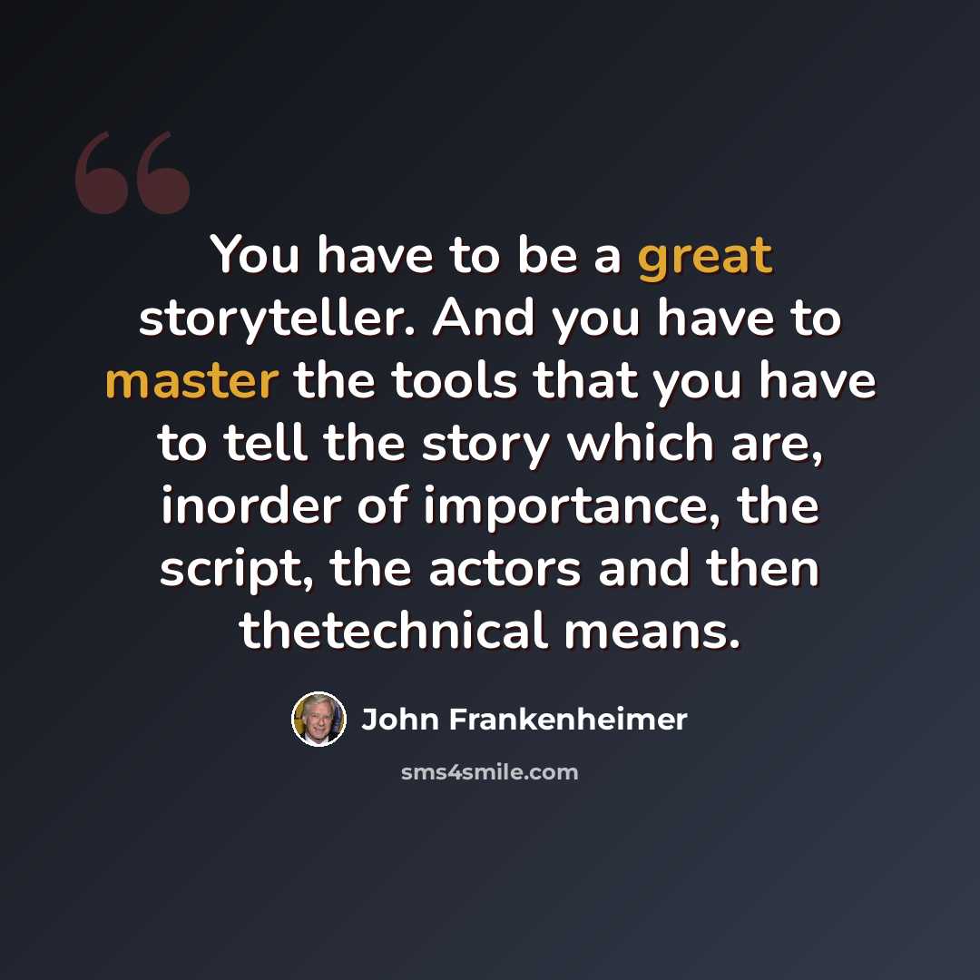 “You have to be a great storyteller. And you have to master the tools that you have to tell the story which are, inorder of importance, the script, the actors and then thetechnical means.” quote by John Frankenheimer