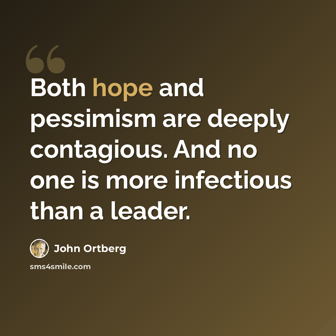 “Both hope and pessimism are deeply contagious. And no one is more infectious than a leader.” quote by John Ortberg