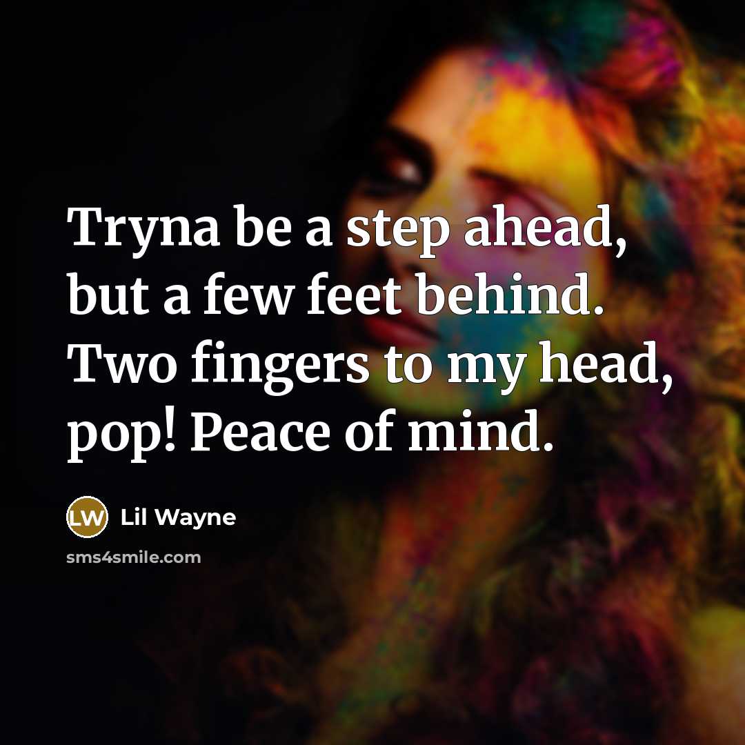 “Tryna be a step ahead, but a few feet behind. Two fingers to my head, pop! Peace of mind.” quote by Lil Wayne