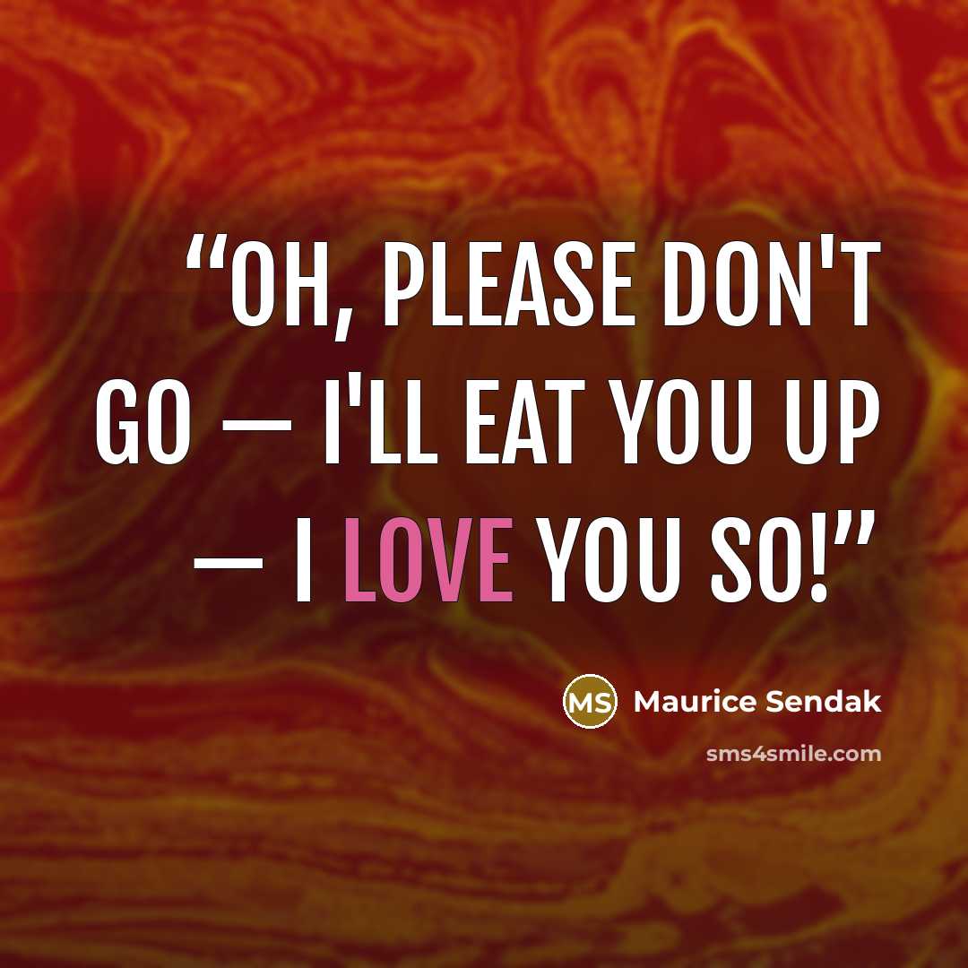 “Oh, please don't go — I'll eat you up — I love you so!” quote by Maurice Sendak