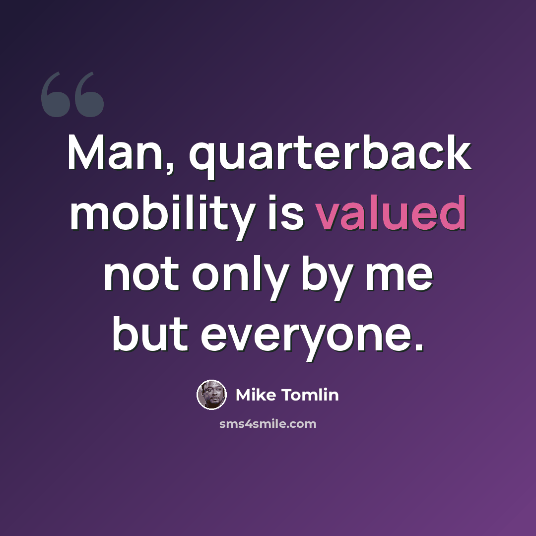 “Man, quarterback mobility is valued not only by me but everyone.” quote by Mike Tomlin