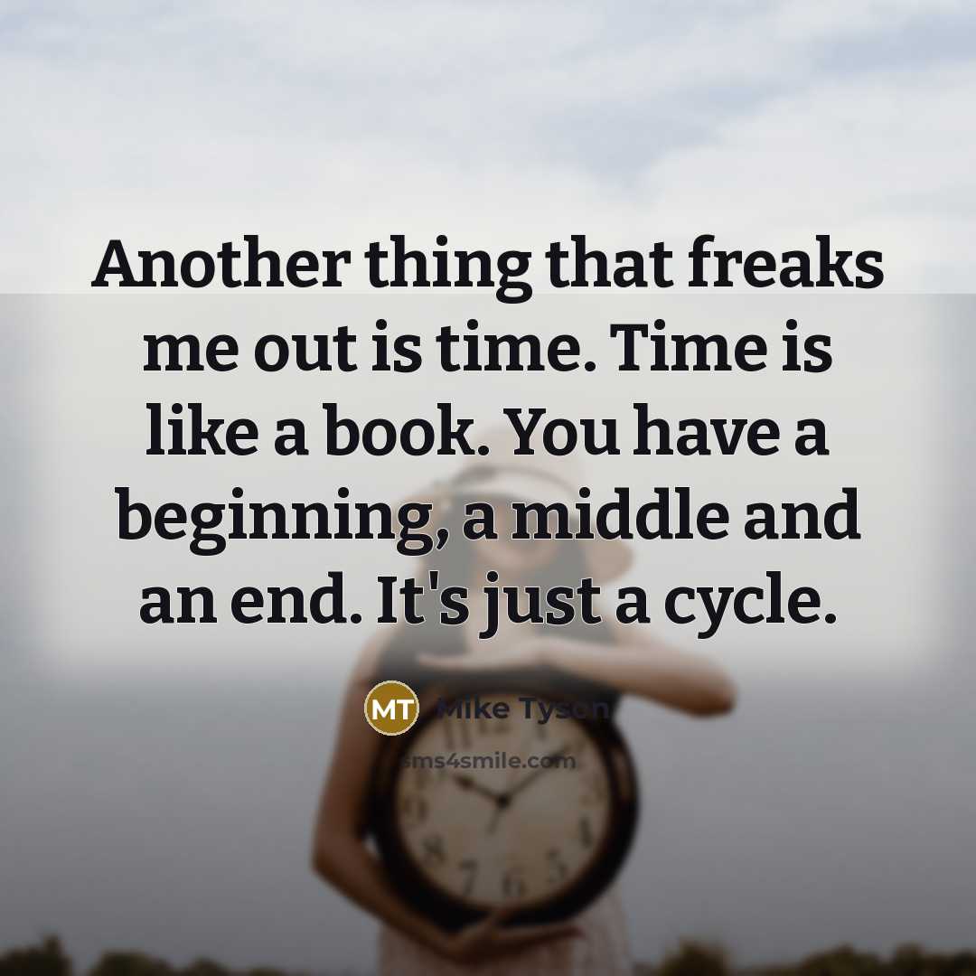 “Another thing that freaks me out is time. Time is like a book. You have a beginning, a middle and an end. It's just a cycle.” quote by Mike Tyson