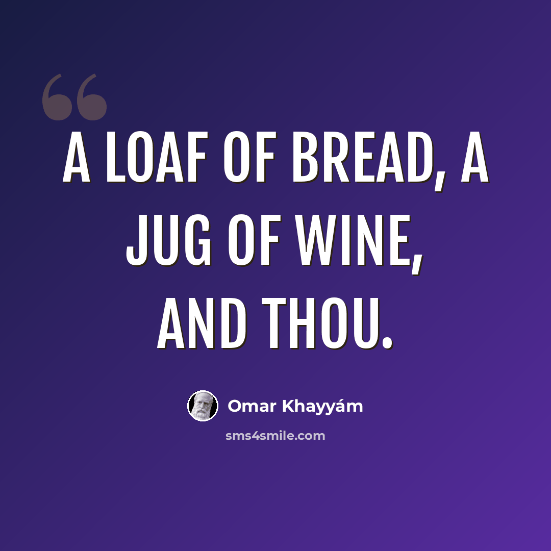 “A loaf of bread, a jug of wine, and thou.” quote by Omar Khayyam