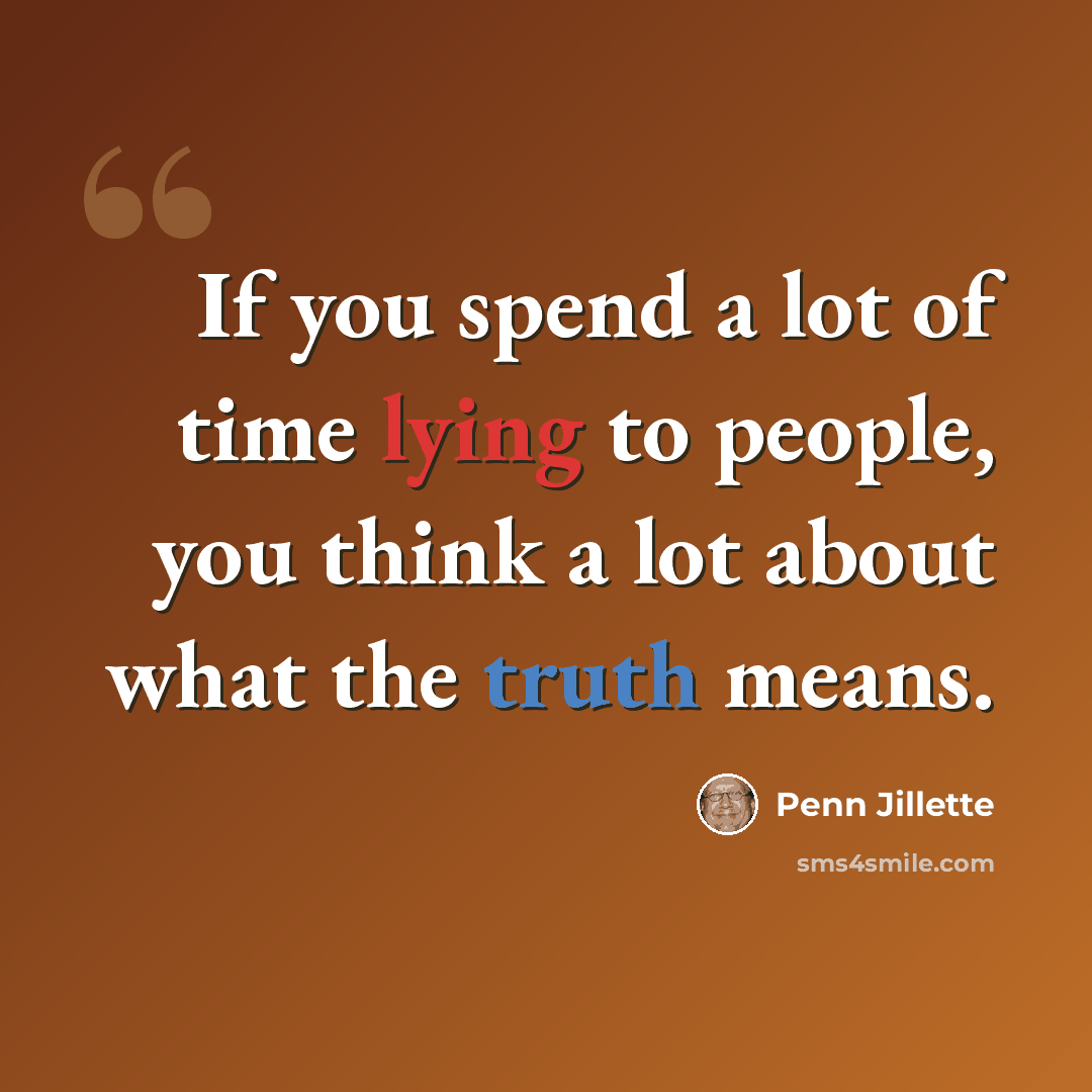 “If you spend a lot of time lying to people, you think a lot about what the truth means.” quote by Penn Jillette