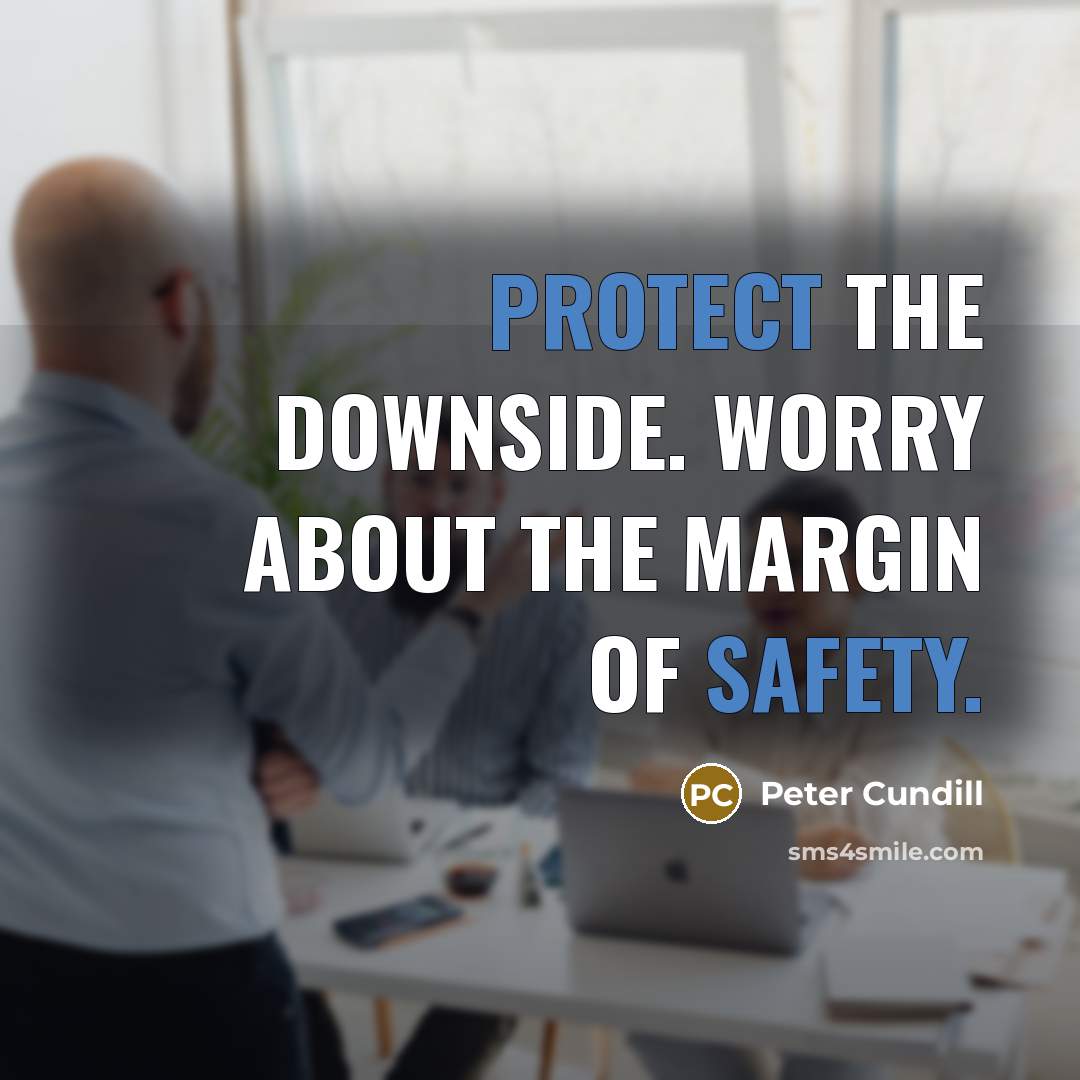 “Protect the downside. Worry about the margin of safety.” quote by Peter Cundill
