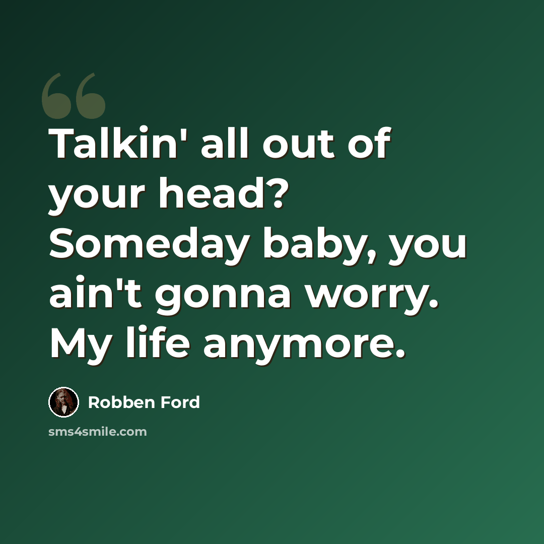 “Talkin' all out of your head? Someday baby, you ain't gonna worry. My life anymore.” quote by Robben Ford