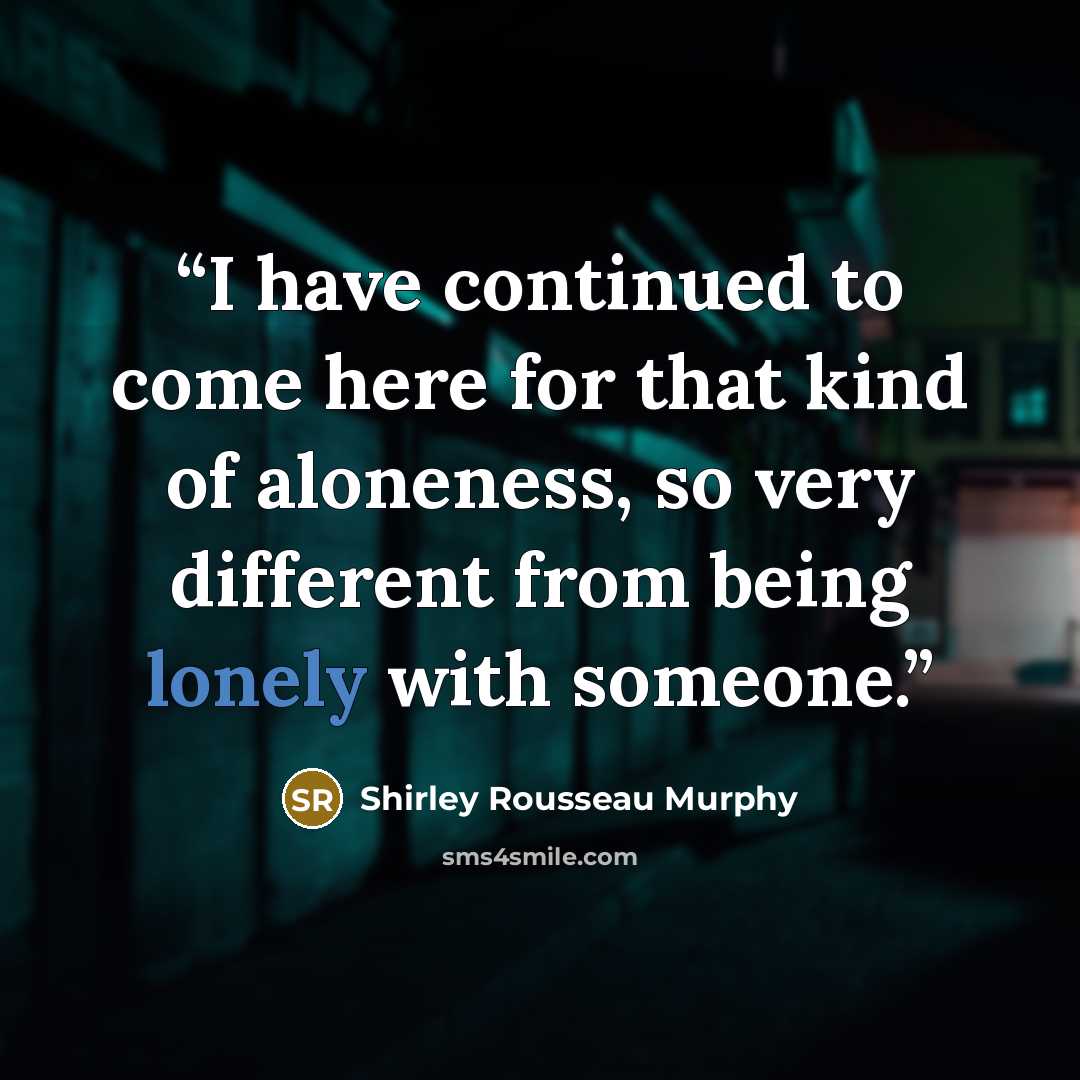 “I have continued to come here for that kind of aloneness, so very different from being lonely with someone.” quote by Shirley Rousseau Murphy