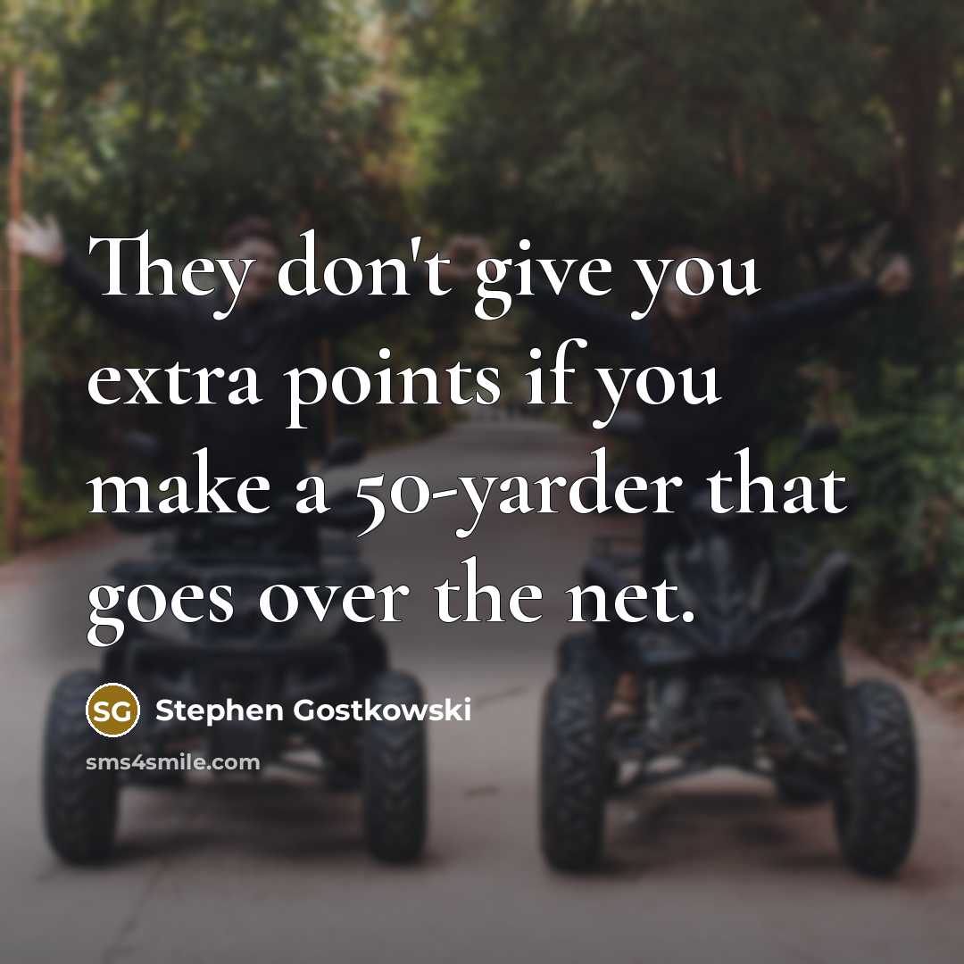 “They don't give you extra points if you make a 50-yarder that goes over the net.” quote by Stephen Gostkowski